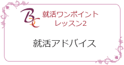 就活ワンポイントレッスン２就活アドバイス