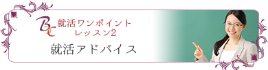 就活ワンポイントレッスン２就活アドバイス